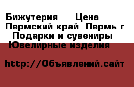 Бижутерия.. › Цена ­ 50 - Пермский край, Пермь г. Подарки и сувениры » Ювелирные изделия   